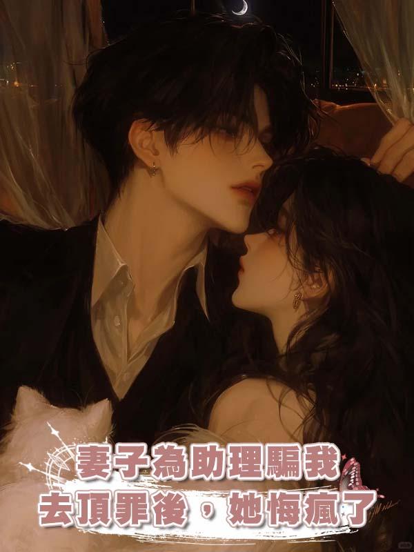 妻子為助理騙我去頂罪後,她悔瘋了