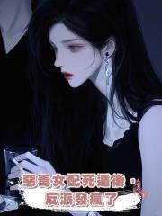 惡毒女配死遁後，反派發瘋了