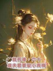 我死後,六十歲夫君要娶小青梅