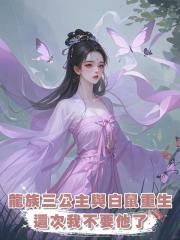 我是龍族三公主,卻愛上一隻白鼠,雙雙重生後,這回,我不要他了