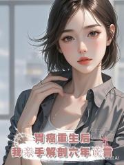 六年傾盡所有,換他一句玩膩。胃癌重生,我親手撕碎渣男謊言