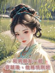 和男朋友一起穿越後,他移情別戀